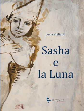 Sasha e la Luna - Lucia Viglianti - Libro Il Levante 2019 | Libraccio.it