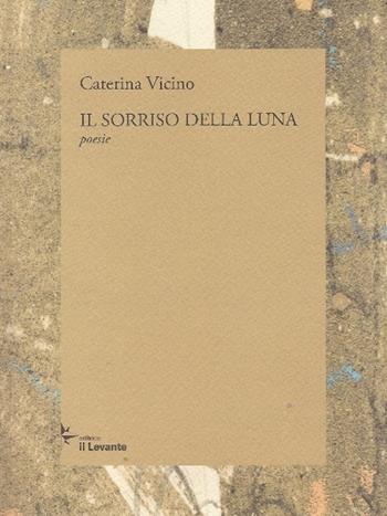 Il sorriso della luna - Caterina Vicino - Libro Il Levante 2018, Poesia | Libraccio.it