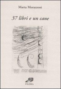 Trentasette libri e un cane - Marta Morazzoni - Libro Filema 2007, La lettura | Libraccio.it