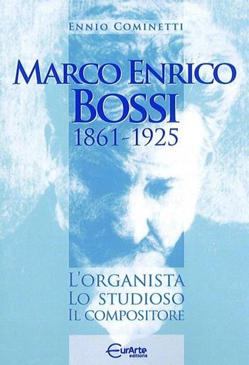 Marco Enrico Bossi. L'organista, lo studioso, il compositore - Ennio Cominetti - Libro EurArte 2013 | Libraccio.it