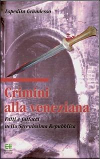 Crimini alla veneziana. Fatti e fattacci nella Serenissima Repubblica - Espedita Grandesso - Libro Helvetia 2006 | Libraccio.it