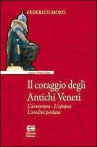 Il coraggio degli antichi veneti. L'avventura, l'epopea, l'eredità perduta - Federico Moro - Libro Helvetia 2019, Rosso veneziano | Libraccio.it