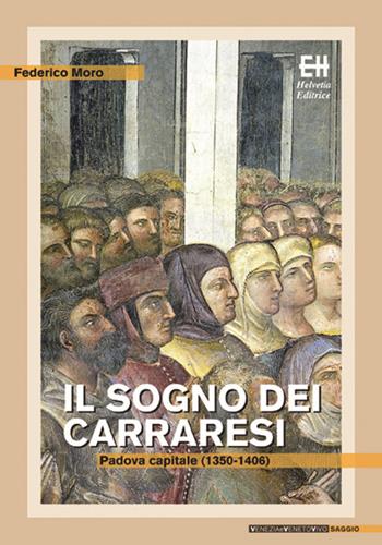 Il sogno dei Carraresi. Padova capitale (1350-1406) - Federico Moro - Libro Helvetia 2015, Venezia e Veneto vivo | Libraccio.it