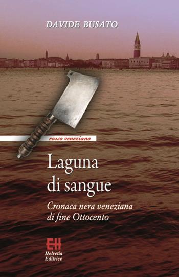 Laguna di sangue. Cronaca nera veneziana di fine Ottocento - Davide Busato - Libro Helvetia 2016, Rosso veneziano | Libraccio.it