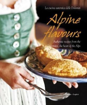 Alpine flavours. La cucina autentica delle Dolomiti. Ediz. italiana e inglese  - Libro | Libraccio.it