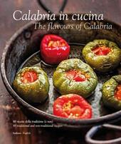 Calabria in cucina. 80 ricette della tradizione-The flavours of Calabria. 80 traditional recipes. Ediz. bilingue