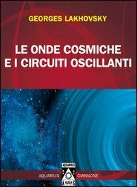 Le onde cosmiche e i circuiti oscillanti - Georges Lakhovsky - Libro Aquarius Giannone 2009 | Libraccio.it