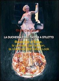 La duchessa con i tacchi a stiletto. Beatrice d'Este, la creatrice dell'italian look - Giulia Cacopardo - Libro Ethos 2009 | Libraccio.it