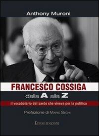Francesco Cossiga dalla A alla Z. Il vocabolario del sardo che viveva per la politica - Anthony Muroni - Libro Ethos 2012 | Libraccio.it