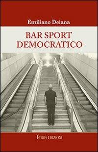 Bar sport democratico. Racconti satirici su personaggi, fenomeni, vizi e riti del Partito Democratico - Emiliano Deiana - Libro Ethos 2012, Arabeschi | Libraccio.it