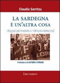 La Sardegna è un'altra cosa. Viaggio giornalistico nell'isola della crisi - Claudia Sarritzu - Libro Ethos 2013 | Libraccio.it