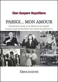 Parigi... mon amour. Cronache di un inviato un po' flaneur e un po' speciale raccolte e curate da Pino Pelloni - G. Gaspare Napolitano - Libro Ethos 2014 | Libraccio.it