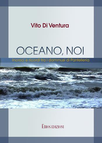 Oceano, noi. Incroci e ricordi tra i dammusi di Pantelleria - Vito Di Ventura - Libro Ethos 2017 | Libraccio.it