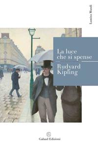 La luce che si spense - Rudyard Kipling - Libro Galaad Edizioni 2010, Lumina mundi | Libraccio.it