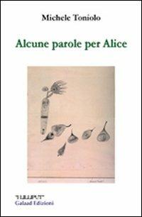 Alcune parole per Alice - Michele Toniolo - Libro Galaad Edizioni 2011, I lilliput | Libraccio.it