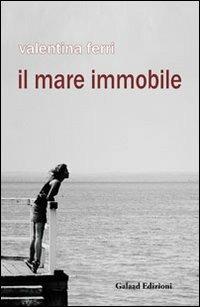 Il mare immobile - Valentina Ferri - Libro Galaad Edizioni 2011, Golden lights | Libraccio.it