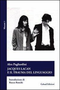 Jascques Lacan e il trauma del linguaggio - Alex Pagliardini - Libro Galaad Edizioni 2011, Matemi | Libraccio.it