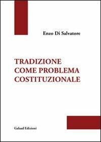 Tradizione come problema costituzionale - Enzo Di Salvatore - Libro Galaad Edizioni 2012 | Libraccio.it