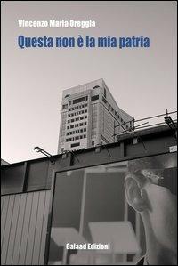 Questa non è la mia patria - Vincenzo M. Oreggia - Libro Galaad Edizioni 2013, La quercia e il tiglio | Libraccio.it