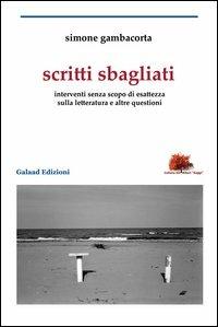 Scritti sbagliati. Interventi senza scopo di esattezza sulla letteratura e altre questioni - Simone Gambacorta - Libro Galaad Edizioni 2013, Gli alberi. Saggi | Libraccio.it