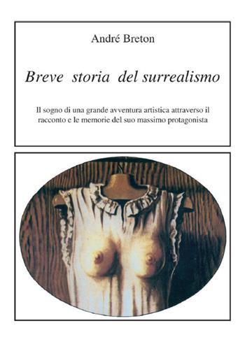 Breve storia del surrealismo. Il sogno di una grande avventura artistica attraverso il racconto e le memorie del suo massimo protagonista - André Breton - Libro Francesco Tozzuolo Editore 2020, Le anastatiche | Libraccio.it