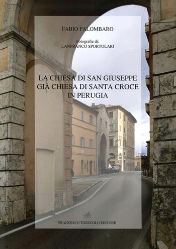 La chiesa di San Giuseppe già chiesa di Santa Croce di Perugia - Fabio Palombaro - Libro Francesco Tozzuolo Editore 2015 | Libraccio.it