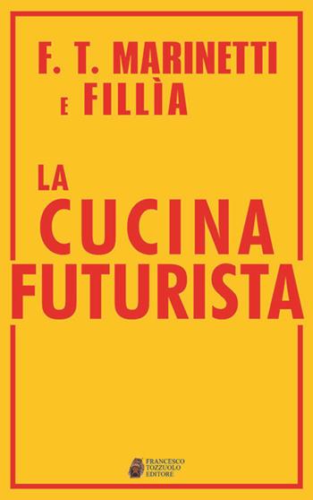 La cucina futurista - Filippo Tommaso Marinetti, Fillia - Libro Tozzuolo 2017 | Libraccio.it