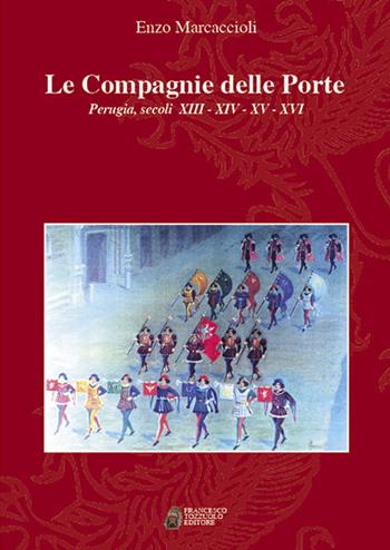 Le Compagnie delle porte. Perugia, secoli XIII-XIV-XV-XVI - Enzo Marcaccioli - Libro Tozzuolo 2017 | Libraccio.it