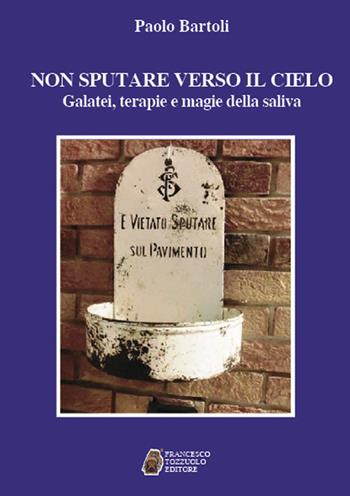 Non sputare verso il cielo. Galatei, terapie e magie della saliva - Paolo Bartoli - Libro Francesco Tozzuolo Editore 2017 | Libraccio.it