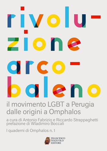Rivoluzione arcobaleno. Il movimento LGBT a Perugia dalle origini a Omphalos  - Libro Francesco Tozzuolo Editore 2017 | Libraccio.it
