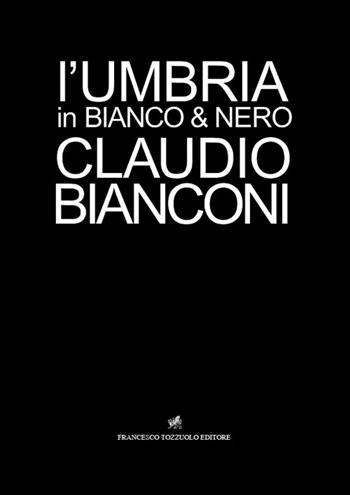 L'Umbria in bianco e nero - Claudio Bianconi - Libro Francesco Tozzuolo Editore 2016 | Libraccio.it