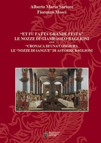 «Et fu fatta grande festa». Le nozze di Giampaolo Baglioni. Cronaca di una congiura. Le «nozze di sangue» di Astorre Baglioni - Alberto Maria Sartore, Fiorenza Mosci - Libro Francesco Tozzuolo Editore 2017 | Libraccio.it
