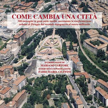Come cambia una città. 500 immagini in gran parte inedite raccontano la trasformazione urbana di Perugia dal secondo dopoguerra al nuovo millennio  - Libro Francesco Tozzuolo Editore 2018 | Libraccio.it