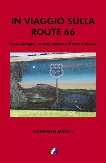 In viaggio sulla Route 66. Itinerari dettagliati, siti storici, attrazioni e 40 ricette on the road - Fiorenza Mosci - Libro Francesco Tozzuolo Editore 2018 | Libraccio.it