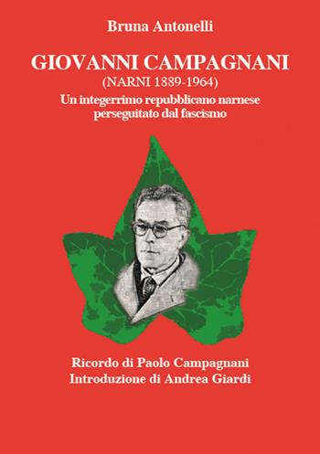 Giovanni Campagnani (Narni 1889-1964). Un integerrimo repubblicano narnese perseguitato dal fascismo - Bruna Antonelli - Libro Francesco Tozzuolo Editore 2018 | Libraccio.it