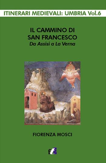 Il cammino di san Francesco da Assisi a La Verna - Fiorenza Mosci - Libro Francesco Tozzuolo Editore 2018, Itinerari medievali: Umbria | Libraccio.it