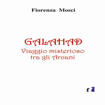 Galahad. Viaggio misterioso tra gli arcani - Fiorenza Mosci - Libro Francesco Tozzuolo Editore 2019 | Libraccio.it