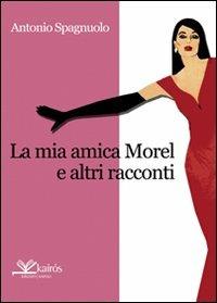 La mia amica Morel e altri racconti - Antonio Spagnuolo - Libro Kairòs 2008, Sherazade | Libraccio.it