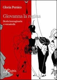 Giovanna la regina. Storia immaginaria e verosimile - Gloria Persico - Libro Kairòs 2008, Sherazade | Libraccio.it