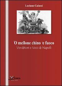 Mellone chino 'e fuoco. Venditori e voci di Napoli ('O) - Luciano Galassi - Libro Kairòs 2009, All'ombra del Vulcano | Libraccio.it