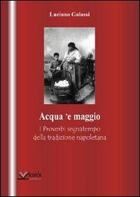 Acqua 'e maggio. I proverbi segnatempo della tradizione napoletana - Luciano Galassi - Libro Kairòs 2010 | Libraccio.it