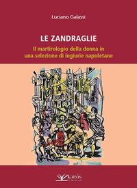 Le Zandraglie. Il martirologio della donna in una selezione di ingiurie napoletane - Luciano Galassi - Libro Kairòs 2011, All'ombra del Vulcano | Libraccio.it