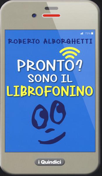 Pronto? Sono il librofonino - Un cellulare racconta storie di smombies, smartphones e cyber-bulli. Ediz. a colori - Roberto Alborghetti, Eleonora Moretti - Libro I Nuovi Quindici 2017, Ciao Mondo! | Libraccio.it