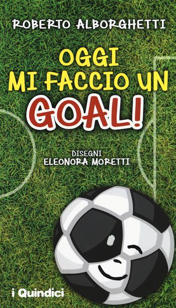 Oggi mi faccio un goal! - Roberto Alborghetti - Libro I Nuovi Quindici 2017 | Libraccio.it