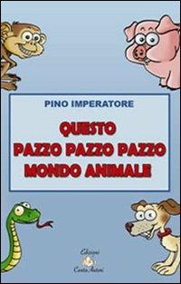 Questo pazzo pazzo pazzo mondo animale - Pino Imperatore - Libro Cento Autori 2007 | Libraccio.it