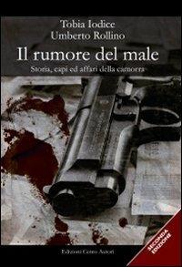 Il rumore del male. Storia, capi ed affari della camorra - Tobia Iodice, Umberto Rollino - Libro Cento Autori 2009, Saggistica | Libraccio.it