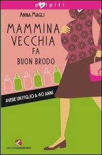 Mammina vecchia fa buon brodo. Avere un figlio a 40 anni - Anna Magli - Libro Cento Autori 2010, Palpiti | Libraccio.it