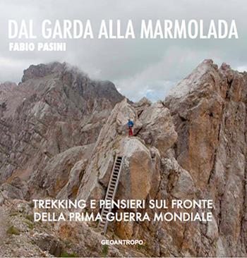 Dal Garda alla Marmolada. Trekking e pensieri lungo il fronte della prima guerra mondiale - Fabio Pasini - Libro Geoantropo 2017 | Libraccio.it