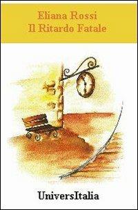 Il ritardo fatale - Eliana Rossi - Libro Universitalia 2007 | Libraccio.it