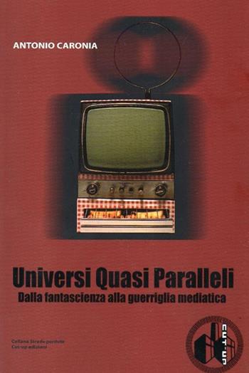 Universi quasi paralleli. Dalla fantascienza alla guerriglia mediatica - Antonio Caronia - Libro Cut-Up 2009, Strade Perdute | Libraccio.it
